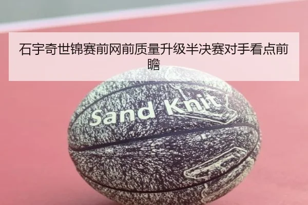 石宇奇世锦赛前网前质量升级半决赛对手看点前瞻